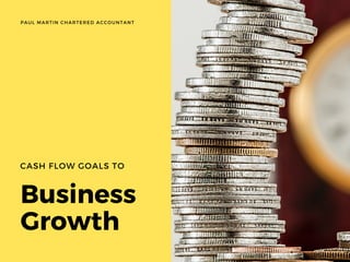 Business
Growth
CASH FLOW GOALS TO
WWW.EUSS.EDU
PAUL MARTIN CHARTERED ACCOUNTANT
 