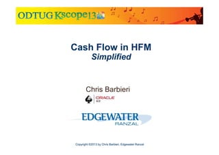 Cash Flow in HFM
Simplified

Chris Barbieri

Copyright ©2013 by Chris Barbieri, Edgewater Ranzal

 