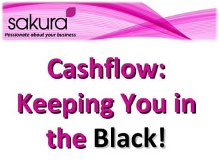 Passionate about your businessPassionate about your business
Cashflow:Cashflow:
Keeping You inKeeping You in
thethe Black!Black!
 