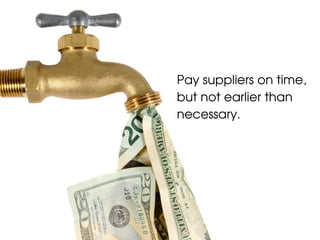 Pay suppliers on time,
but not earlier than
necessary.
 