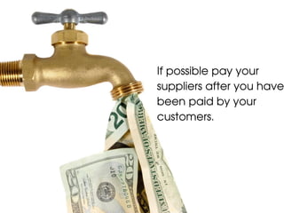 If possible pay your
suppliers after you have
been paid by your
customers.
 