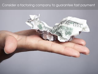 Consider a factoring company to guarantee fast payment
 