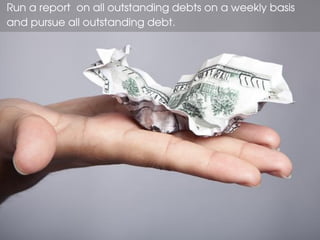 Run a report on all outstanding debts on a weekly basis
and pursue all outstanding debt.
 