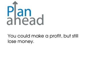 You could make a profit, but still
lose money.
 
