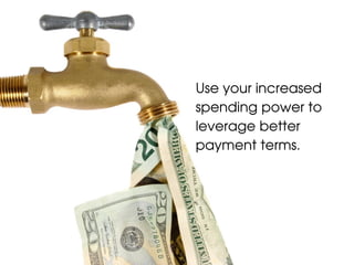 Use your increased
spending power to
leverage better
payment terms.
 