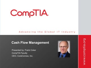 Cash Flow Management
Presented by: Frank Coker
CompTIA Faculty
CEO, CoreConnex, Inc.
 