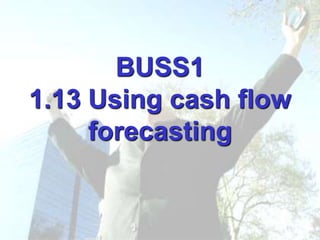BUSS1
1.13 Using cash flow
forecasting
 