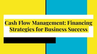 Cash Flow Management: Financing
Strategies for Business Success
 