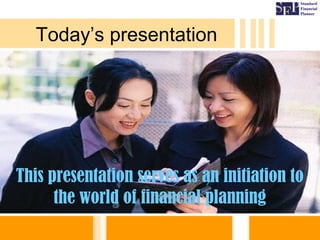 Today’s presentation
This presentation serves as an initiation to
the world of financial planning
 