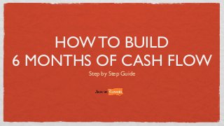 HOW TO BUILD
6 MONTHS OF CASH FLOW
Step by Step Guide
 