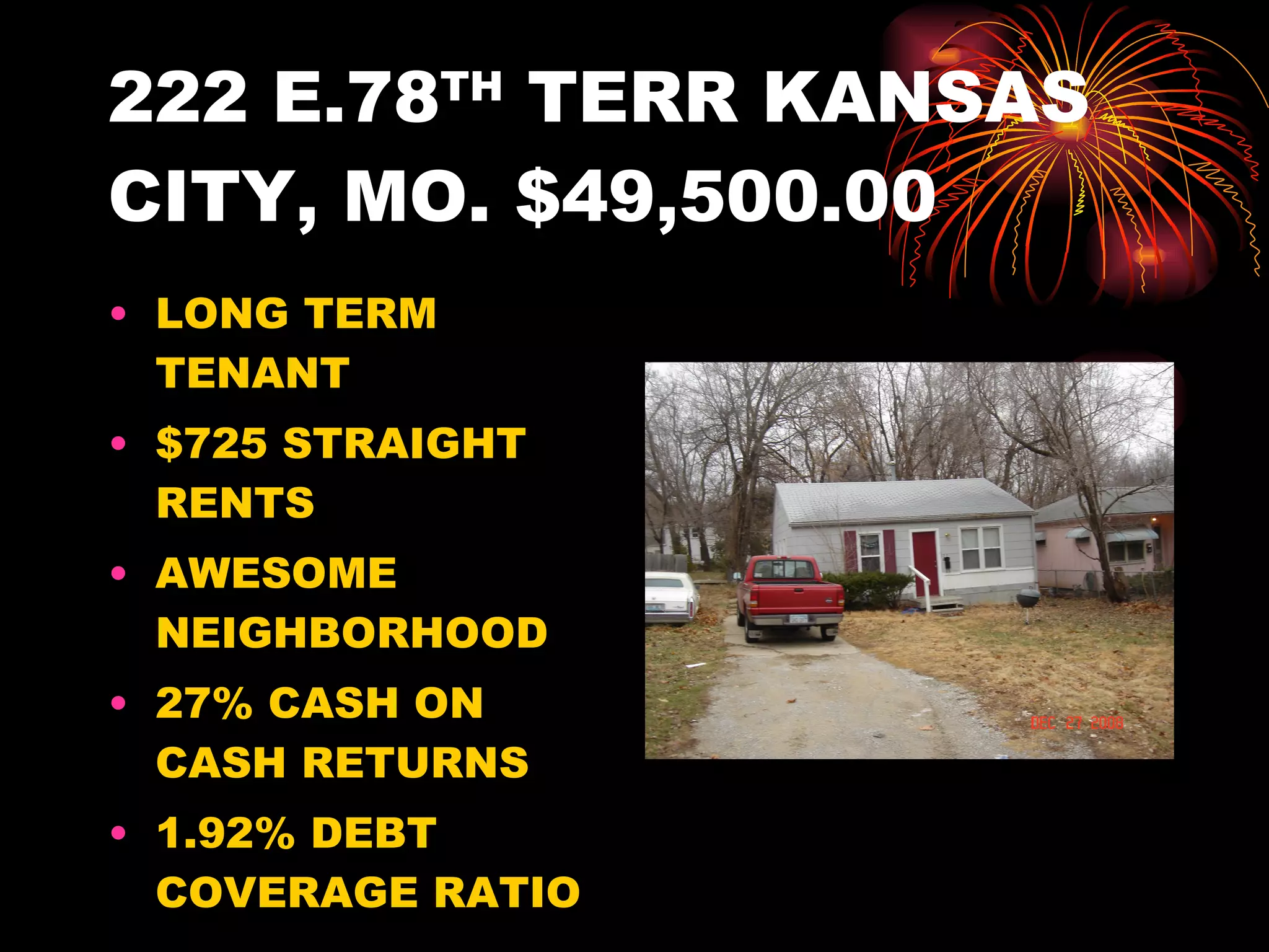 222 E.78 TH  TERR KANSAS CITY, MO. $49,500.00 LONG TERM TENANT $725 STRAIGHT RENTS AWESOME NEIGHBORHOOD 27% CASH ON CASH RETURNS 1.92% DEBT COVERAGE RATIO 