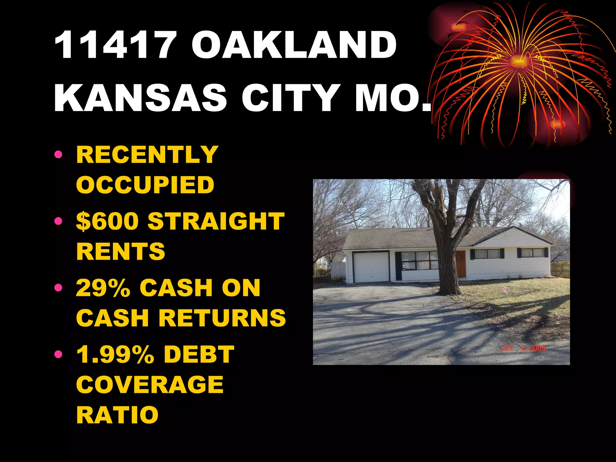 11417 OAKLAND KANSAS CITY MO.  RECENTLY OCCUPIED $600 STRAIGHT RENTS 29% CASH ON CASH RETURNS 1.99% DEBT COVERAGE RATIO 