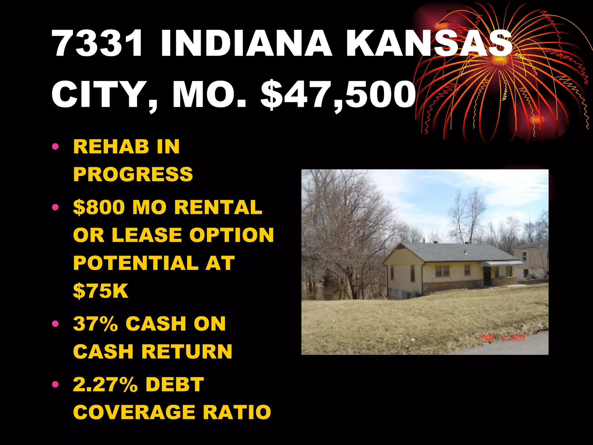 7331 INDIANA KANSAS CITY, MO. $47,500 REHAB IN PROGRESS $800 MO RENTAL OR LEASE OPTION POTENTIAL AT $75K 37% CASH ON CASH RETURN 2.27% DEBT COVERAGE RATIO 