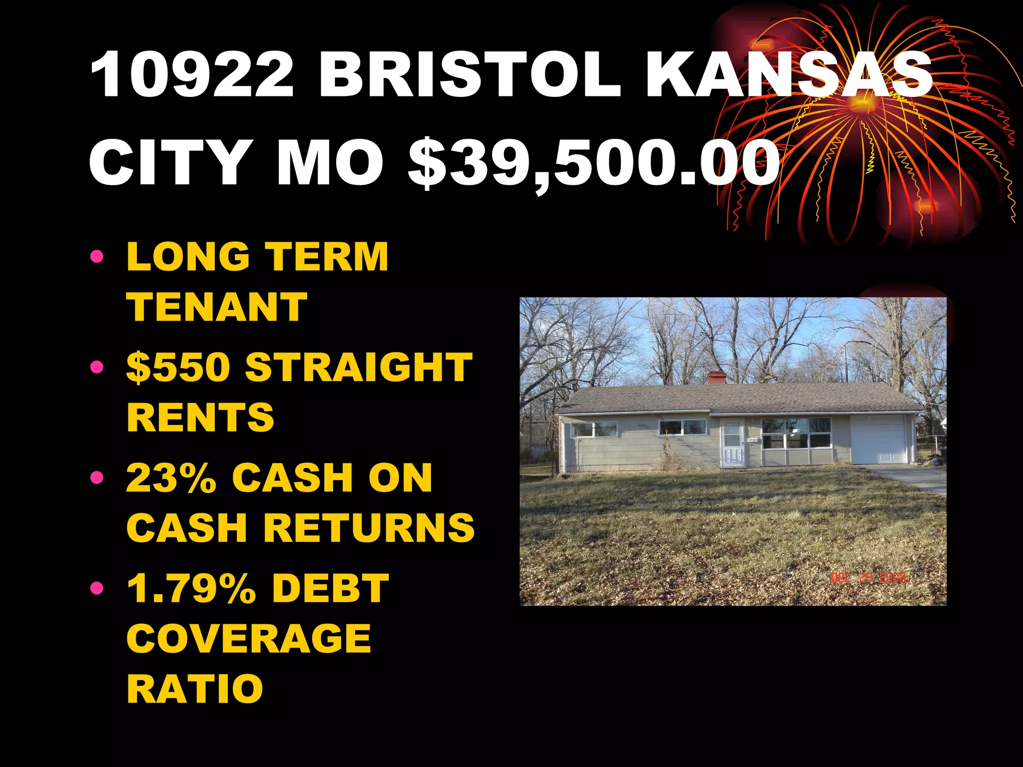 10922 BRISTOL KANSAS CITY MO $39,500.00 LONG TERM TENANT $550 STRAIGHT RENTS 23% CASH ON CASH RETURNS 1.79% DEBT COVERAGE RATIO 