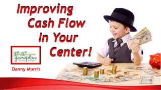 Improving
Cash Flow
In Your
Center!
Danny Morris
 