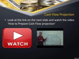 Cash Flow Projection
• Look at the link on the next slide and watch the video
‘How to Prepare Cash Flow projection’
 