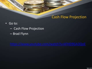 Cash Flow Projection
• Go to:
– Cash Flow Projection
– Brad Flynn
https://www.youtube.com/watch?v=kFHD9GA3QoE
 