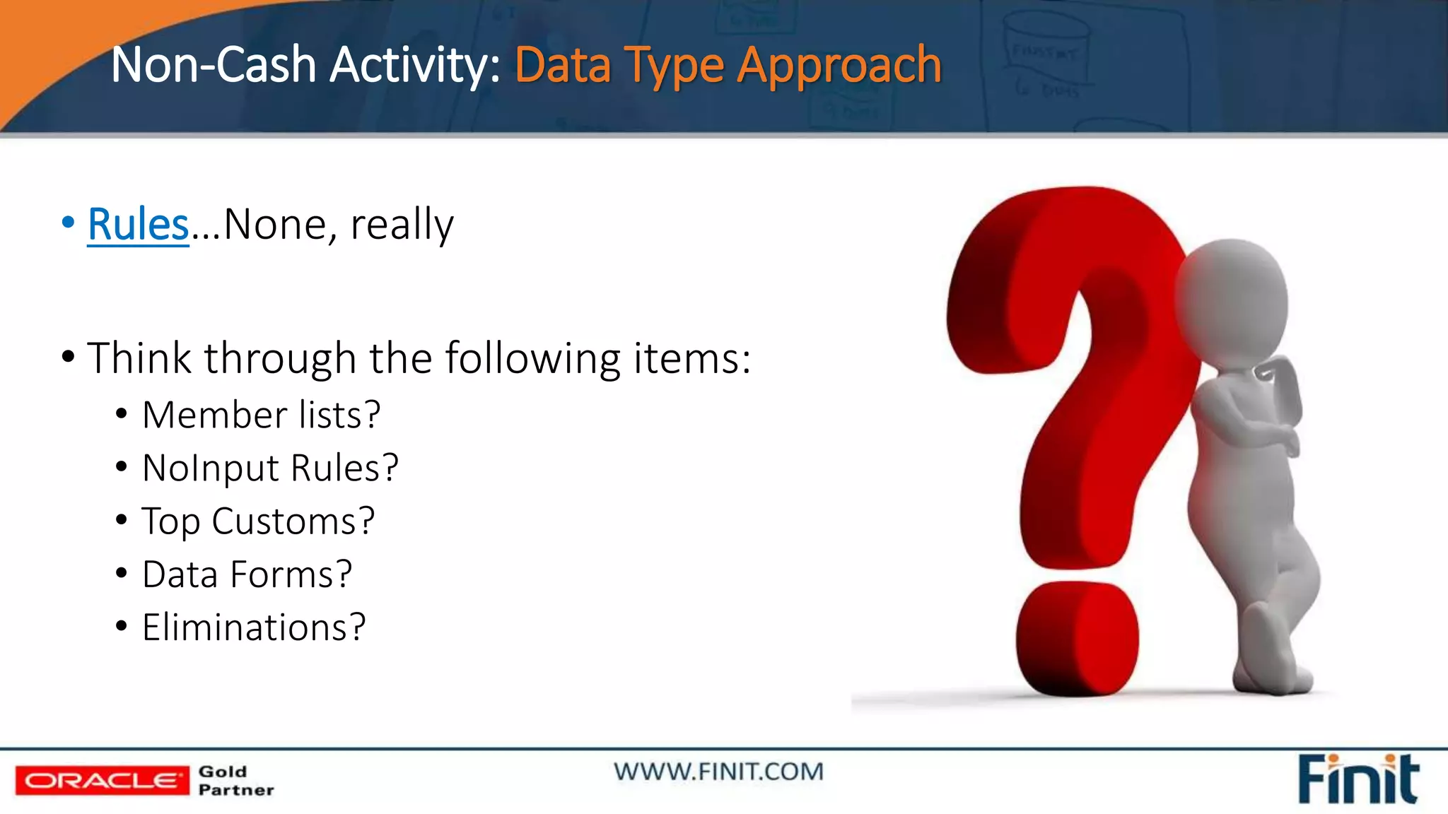 Non-Cash Activity: Data Type Approach
• Rules…None, really
• Think through the following items:
• Member lists?
• NoInput Rules?
• Top Customs?
• Data Forms?
• Eliminations?
 