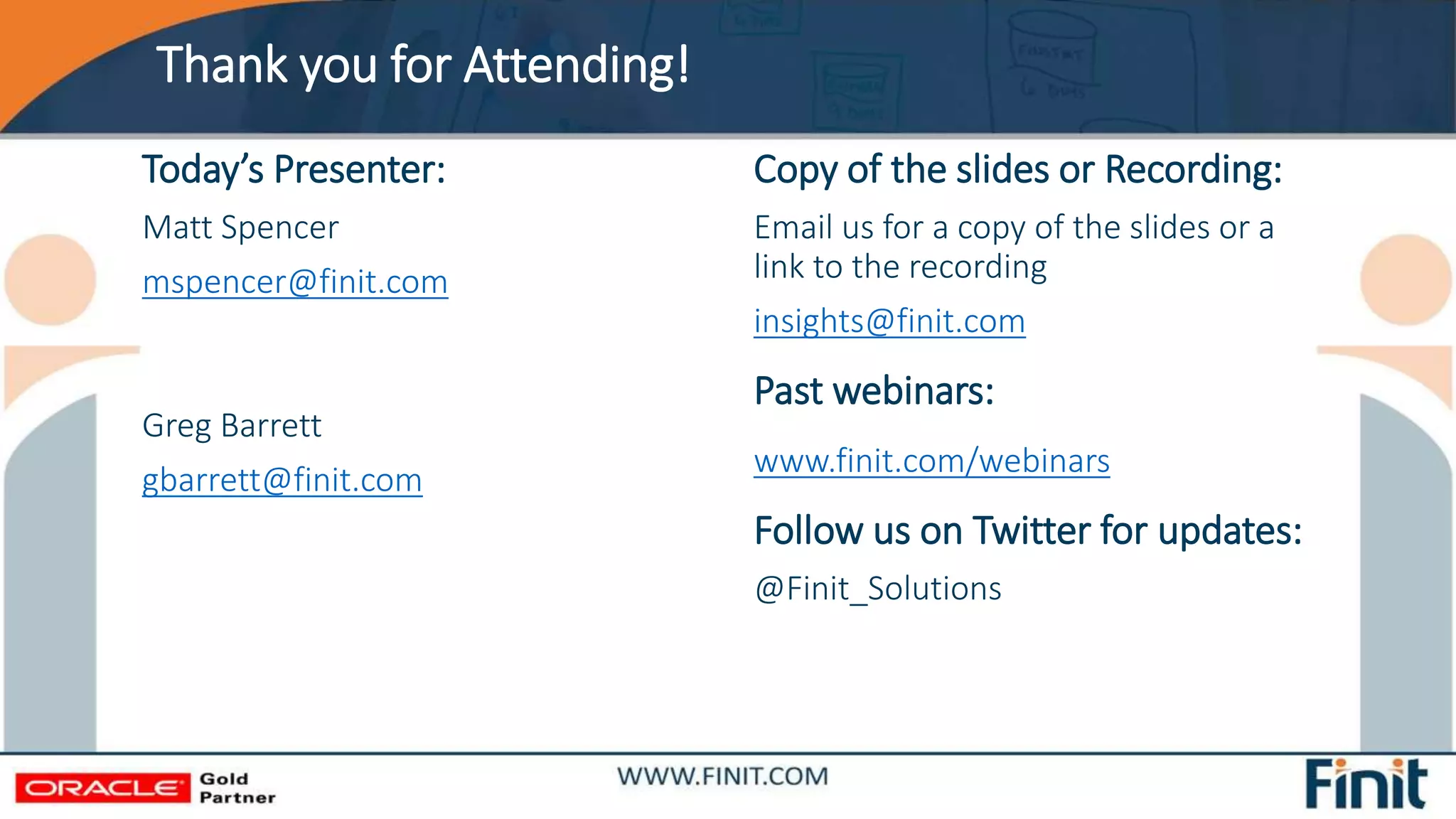 Thank you for Attending!
Today’s Presenter:
Matt Spencer
mspencer@finit.com
Greg Barrett
gbarrett@finit.com
Copy of the slides or Recording:
Email us for a copy of the slides or a
link to the recording
insights@finit.com
Past webinars:
www.finit.com/webinars
Follow us on Twitter for updates:
@Finit_Solutions
 
