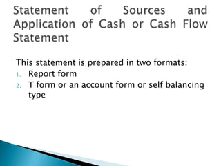 This statement is prepared in two formats:
1. Report form
2. T form or an account form or self balancing
   type
 