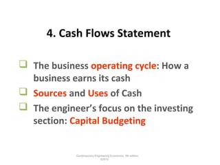4. Cash Flows Statement
 The business operating cycle: How a
business earns its cash
 Sources and Uses of Cash
 The engineer’s focus on the investing
section: Capital Budgeting
Contemporary Engineering Economics, 5th edition.
©2010
 