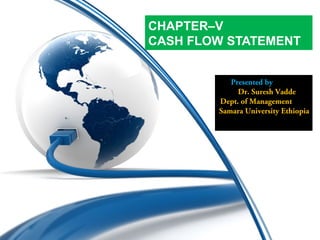 CHAPTER–V
CASH FLOW STATEMENT
Presented by
Dr. Suresh Vadde
Dept. of Management
Samara University Ethiopia
 