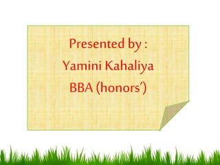 Presented by :
Yamini Kahaliya
BBA (honors’)
 