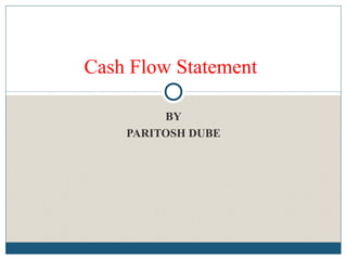 BY
PARITOSH DUBE
Cash Flow Statement
 