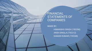 FINANCIAL
STATEMENTS OF
COMPANIES
MADE BY:
HIMANSHU SINGH (192296)
ANSH SINGLA (192212)
NAMAN KUMAR (192248)
 
