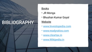 BIBLIOGRAPHY
•
•
•
•
•
•
Books
JR Monga
Bhushan Kumar Goyal
Website
www.Investopedia.com
www.readyratios.com
www.cleartax.in
www.Wikipedia.in
 