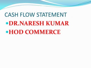 CASH FLOW STATEMENT
DR.NARESH KUMAR
HOD COMMERCE
 
