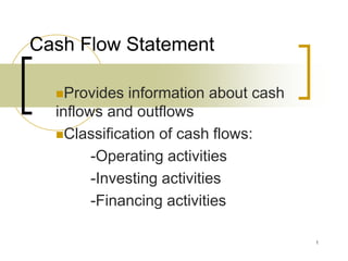 Cash Flow Statement
Provides information about cash
inflows and outflows
Classification of cash flows:
-Operating activities
-Investing activities
-Financing activities
1
 