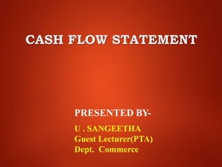 PRESENTED BY-
U . SANGEETHA
Guest Lecturer(PTA)
Dept. Commerce
CASH FLOW STATEMENT
 