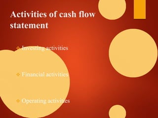 Activities of cash flow
statement
 Investing activities
 Financial activities
 Operating activities
 