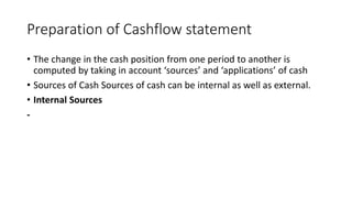 Preparation of Cashflow statement
• The change in the cash position from one period to another is
computed by taking in ac...