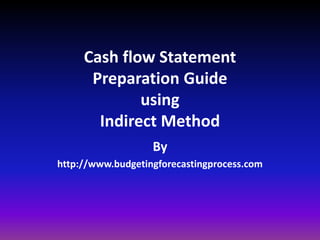 Cash flow StatementPreparation GuideusingIndirect Method By  http://www.budgetingforecastingprocess.com 