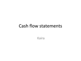 Cash flow statements
Kaira
 