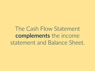 The Cash Flow Statement
complements the income
statement and Balance Sheet.
 