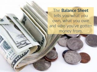 The Balance Sheet
tells you what you
own, what you owe
and who you’ve gotten
money from.
 