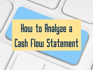 How to Analyze a
Cash Flow Statement
 