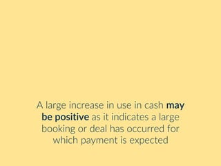 A large increase in use in cash may
be positive as it indicates a large
booking or deal has occurred for
which payment is expected
 