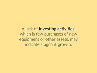 A lack of investing activities,
which is few purchases of new
equipment or other assets, may
indicate stagnant growth.
 
