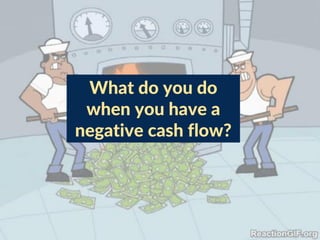 What do you do
when you have a
negative cash flow?
 