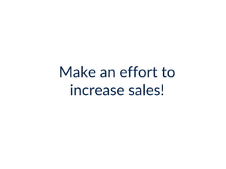 Make an effort to
increase sales!
 