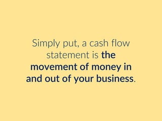Simply put, a cash flow
statement is the
movement of money in
and out of your business.
 
