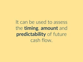 It can be used to assess
the timing, amount and
predictability of future
cash flow.
 