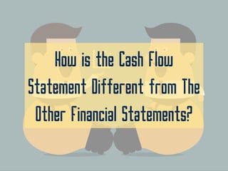How is the Cash Flow
Statement Different from The
Other Financial Statements?
 