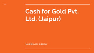 Cash for Gold Pvt.
Ltd. (Jaipur)
Gold Buyers in Jaipur
 
