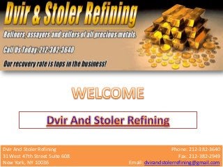 Dvir And Stoler Refining Phone: 212-382-3640
31 West 47th Street Suite 608 Fax: 212-382-2949
New York, NY 10036 Email: dvirandstolerrefining@gmail.com
 