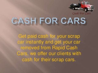 Get paid cash for your scrap
car instantly and get your car
removed from Rapid Cash
Cars, we offer our clients with
cash for their scrap cars.
 